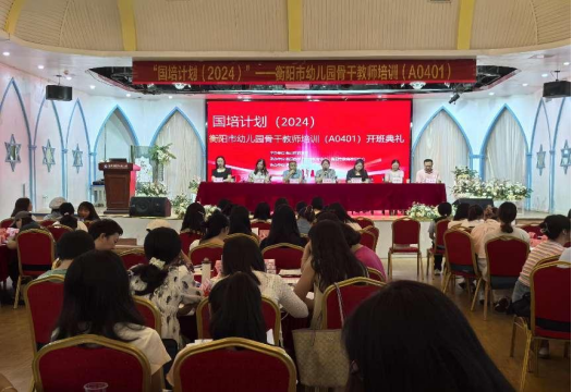 “国培计划（2024）”一衡阳市幼儿园骨干教师培训（A0401）顺利开班